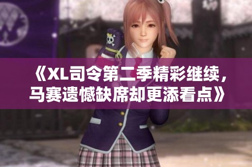 《XL司令第二季精彩继续，马赛遗憾缺席却更添看点》