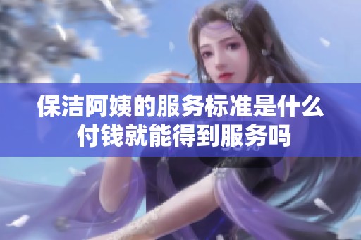 保洁阿姨的服务标准是什么 付钱就能得到服务吗
