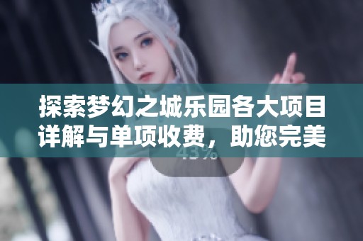 探索梦幻之城乐园各大项目详解与单项收费，助您完美规划游玩行程