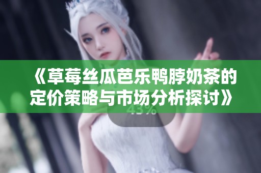 《草莓丝瓜芭乐鸭脖奶茶的定价策略与市场分析探讨》