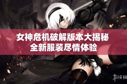 女神危机破解版本大揭秘 全新服装尽情体验