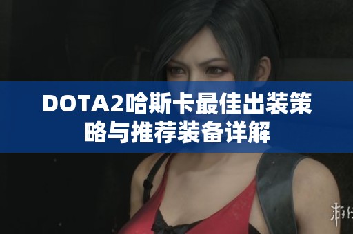 DOTA2哈斯卡最佳出装策略与推荐装备详解