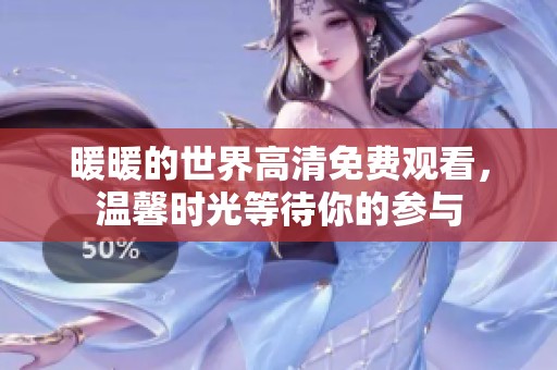 暖暖的世界高清免费观看，温馨时光等待你的参与
