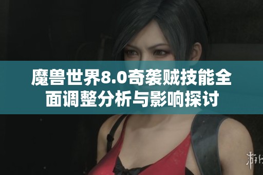 魔兽世界8.0奇袭贼技能全面调整分析与影响探讨