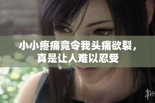 小小疼痛竟令我头痛欲裂，真是让人难以忍受