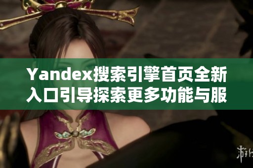 Yandex搜索引擎首页全新入口引导探索更多功能与服务