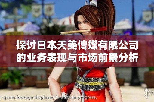 探讨日本天美传媒有限公司的业务表现与市场前景分析