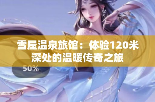 雪屋温泉旅馆：体验120米深处的温暖传奇之旅