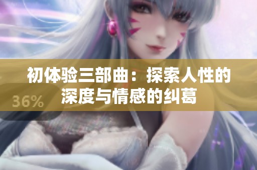 初体验三部曲：探索人性的深度与情感的纠葛