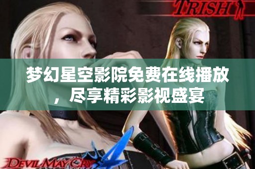 梦幻星空影院免费在线播放，尽享精彩影视盛宴