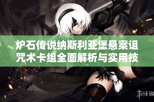炉石传说纳斯利亚堡悬案诅咒术卡组全面解析与实用技巧分享