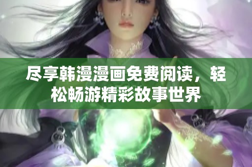 尽享韩漫漫画免费阅读，轻松畅游精彩故事世界