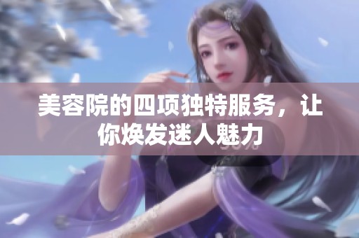 美容院的四项独特服务，让你焕发迷人魅力