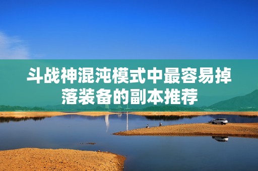 斗战神混沌模式中最容易掉落装备的副本推荐