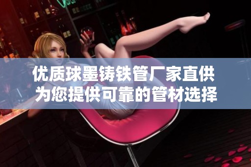 优质球墨铸铁管厂家直供 为您提供可靠的管材选择