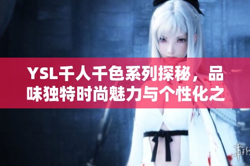 YSL千人千色系列探秘，品味独特时尚魅力与个性化之美