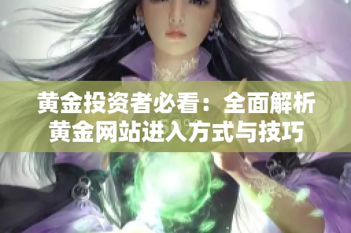黄金投资者必看：全面解析黄金网站进入方式与技巧