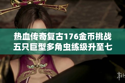 热血传奇复古176金币挑战五只巨型多角虫练级升至七级