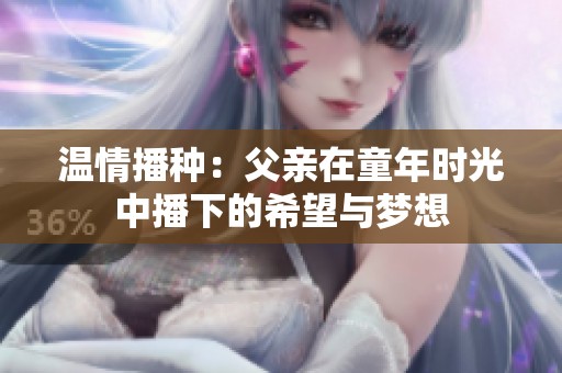 温情播种：父亲在童年时光中播下的希望与梦想