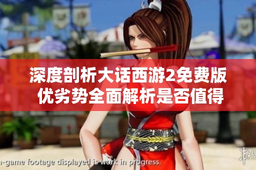 深度剖析大话西游2免费版 优劣势全面解析是否值得尝试