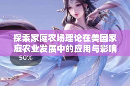 探索家庭农场理论在美国家庭农业发展中的应用与影响