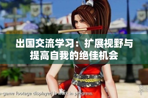 出国交流学习：扩展视野与提高自我的绝佳机会