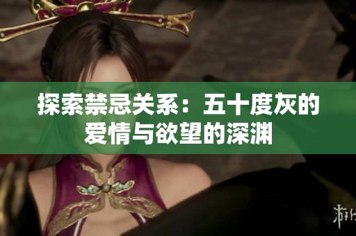 探索禁忌关系：五十度灰的爱情与欲望的深渊