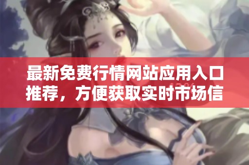 最新免费行情网站应用入口推荐，方便获取实时市场信息