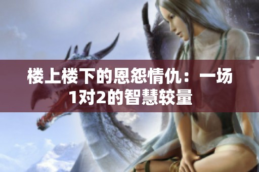 楼上楼下的恩怨情仇：一场1对2的智慧较量