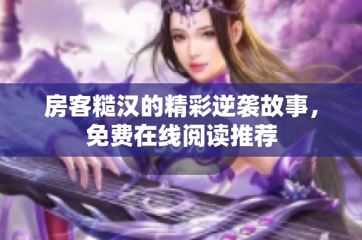房客糙汉的精彩逆袭故事，免费在线阅读推荐