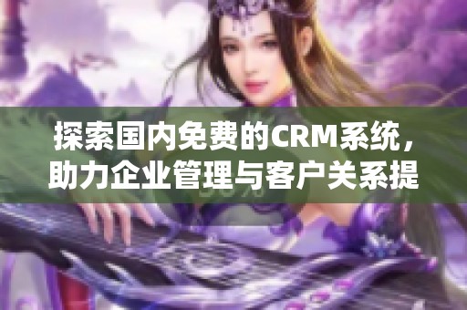 探索国内免费的CRM系统，助力企业管理与客户关系提升