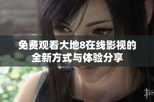 免费观看大地8在线影视的全新方式与体验分享