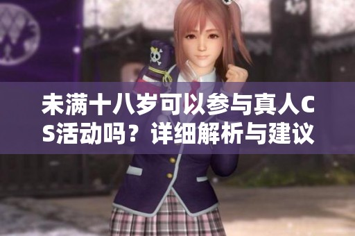 未满十八岁可以参与真人CS活动吗？详细解析与建议