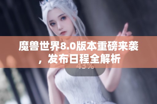 魔兽世界8.0版本重磅来袭，发布日程全解析