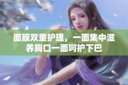 面膜双重护理，一面集中滋养胸口一面呵护下巴
