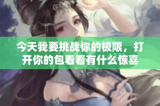 今天我要挑战你的极限，打开你的包看看有什么惊喜