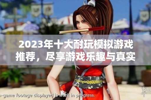 2023年十大耐玩模拟游戏推荐，尽享游戏乐趣与真实体验