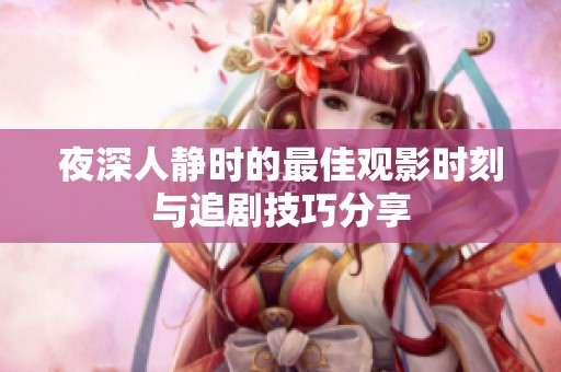夜深人静时的最佳观影时刻与追剧技巧分享