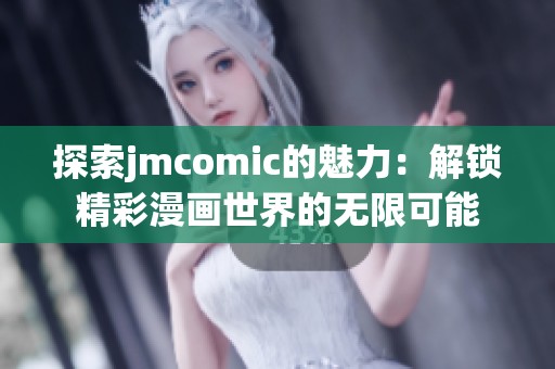探索jmcomic的魅力：解锁精彩漫画世界的无限可能