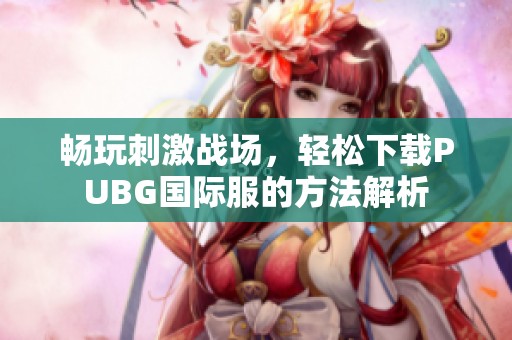 畅玩刺激战场，轻松下载PUBG国际服的方法解析