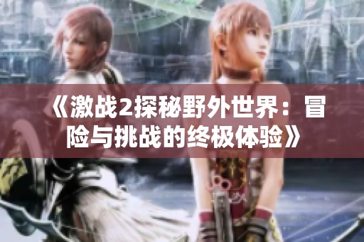 《激战2探秘野外世界：冒险与挑战的终极体验》