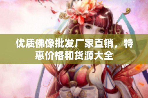 优质佛像批发厂家直销，特惠价格和货源大全