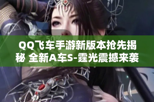 QQ飞车手游新版本抢先揭秘 全新A车S-霆光震撼来袭