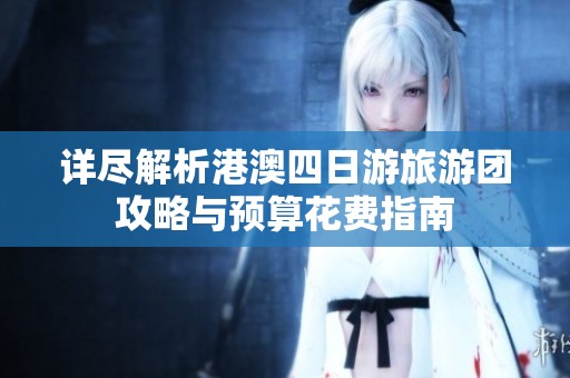 详尽解析港澳四日游旅游团攻略与预算花费指南