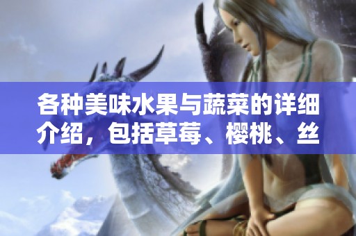各种美味水果与蔬菜的详细介绍，包括草莓、樱桃、丝瓜和秋葵等