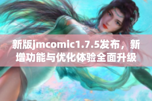 新版jmcomic1.7.5发布，新增功能与优化体验全面升级