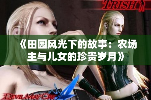 《田园风光下的故事：农场主与儿女的珍贵岁月》