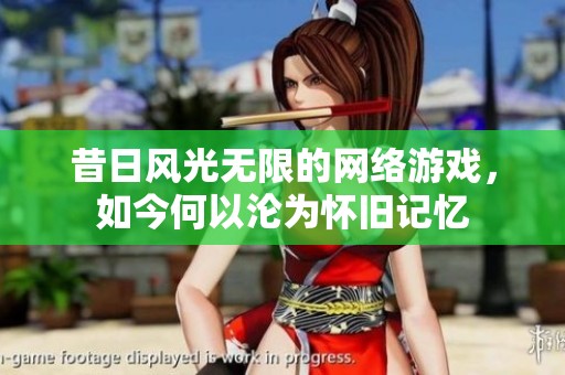 昔日风光无限的网络游戏，如今何以沦为怀旧记忆