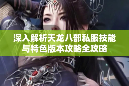 深入解析天龙八部私服技能与特色版本攻略全攻略