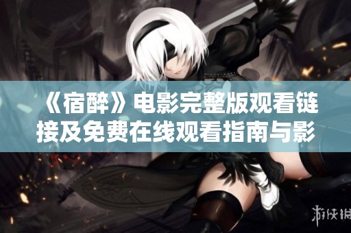 《宿醉》电影完整版观看链接及免费在线观看指南与影评分析